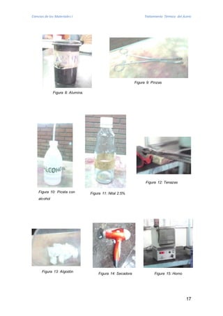 Ciencias de los Materiales I Tratamiento Térmico del Acero 
17 
Figura 8: Alumina. 
Figura 9: Pinzas 
Figura 13: Algodón 
Figura 14: Secadora Figura 15: Horno 
Figura 10: Piceta con 
alcohol 
Figura 11: Nital 2.5% 
Figura 12: Tenazas 
 