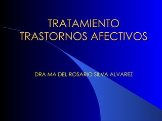 TRATAMIENTO TRASTORNOS AFECTIVOS DRA MA DEL ROSARIO SILVA ALVAREZ 