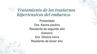 Tratamiento de los trastornos
hipertensivos del embarazo
Presentado
Dra. Karina paulino
Residente de segundo año
Asesora:
Dra. Glosiris herra
Residente de tercer año.
 