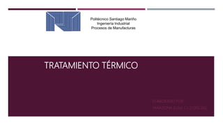 TRATAMIENTO TÉRMICO
ELABORADO POR:
TARAZONA ELISA C.I 21.002.062
Politécnico Santiago Mariño
Ingeniería Industrial
Procesos de Manufacturas
 