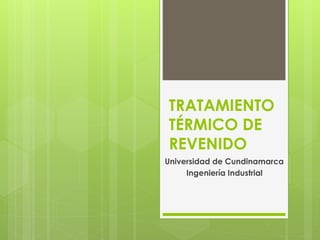 TRATAMIENTO
TÉRMICO DE
REVENIDO
Universidad de Cundinamarca
Ingeniería Industrial
 
