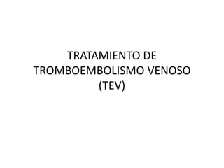 TRATAMIENTO DE
TROMBOEMBOLISMO VENOSO
(TEV)

 