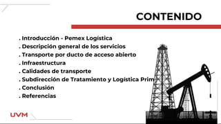 CONTENIDO
. Introducción - Pemex Logística
. Descripción general de los servicios
. Transporte por ducto de acceso abierto...