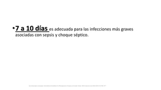 •7 a 10 días es adecuada para las infecciones más graves
asociadas con sepsis y choque séptico.
Surviving Sepsis Campaign: International Guidelines for Management of Sepsis and Septic Shock: 2016 Intensive Care Med (2017) 43:304–377
 