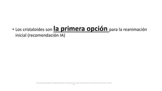 • Los cristaloides son la primera opción para la reanimación
inicial (recomendación IA)
Surviving Sepsis Campaign: International Guidelines for Management of Sepsis and Septic Shock: 2016 Intensive Care Med (2017) 43:304–
377
 