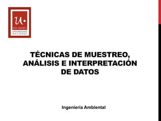 Ingeniería Ambiental
TÉCNICAS DE MUESTREO,
ANÁLISIS E INTERPRETACIÓN
DE DATOS
 
