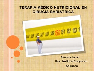 TERAPIA MÉDICO NUTRICIONAL EN
CIRUGÍA BARIÁTRICA
Amaury Lora
Dra. Indhira Corporán
Asesora
 