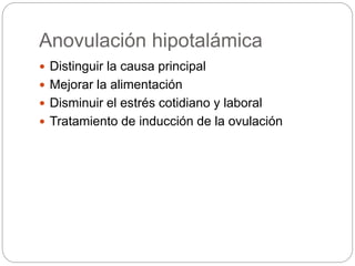 Anovulación hipotalámica
 Distinguir la causa principal
 Mejorar la alimentación
 Disminuir el estrés cotidiano y laboral
 Tratamiento de inducción de la ovulación
 
