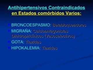 Antihipertensivos Contraindicados  en Estados comórbidos Varios: BRONCOESPASMO:  Betabloqueadores MIGRAÑA:  Calcioantagonistas Dihidropiridínicos (Vasoselectivos) GOTA:  Tiazidas HIPOKALEMIA:  Tiazidas 