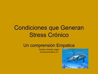 Condiciones que Generan Stress Crónico Un comprensión Empatica Gustavo Jimenez Lagos [email_address] 