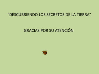 “DESCUBRIENDO LOS SECRETOS DE LA TIERRA”


       GRACIAS POR SU ATENCIÓN
 