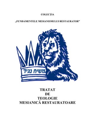 COLECŢIA
„FUNDAMENTELE MESIANISMULUI RESTAURATOR”
TRATAT
DE
TEOLOGIE
MESIANICĂ RESTAURATOARE
 