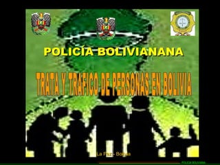 POLICÍA BOLIVIANANA La Paz - Bolivia TRATA Y TRAFICO DE PERSONAS EN BOLIVIA POLICIA BOLIVIANA 