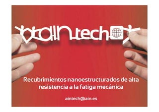 Recubrimientos nanoestructurados de alta
resistencia a la fatiga mecánica
aintech@ain.es
Recubrimientos nanoestructurados de alta resistencia a la fatiga mecánica

 