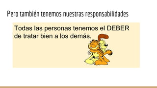 Pero también tenemos nuestras responsabilidades
Todas las personas tenemos el DEBER
de tratar bien a los demás.
 