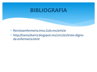  Revistaenfermeria.imss.Gob.mx/article
 http://hannyibarra.blogspot.mx/2012/02/trato-digno-
de-enfermeria.html
BIBLIOGRAFIA
 