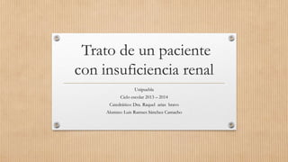 Trato de un paciente
con insuficiencia renal
Unipuebla
Ciclo escolar 2013 – 2014
Catedrático: Dra. Raquel arias bravo
Alumno: Luis Ramses Sánchez Camacho
 