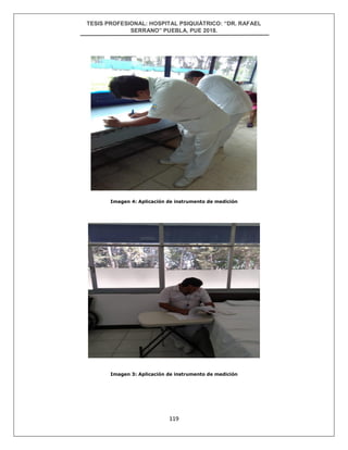 TESIS PROFESIONAL: HOSPITAL PSIQUIÁTRICO: “DR. RAFAEL
SERRANO” PUEBLA, PUE 2018.
119
Imagen 4: Aplicación de instrumento de medición
Imagen 3: Aplicación de instrumento de medición
 