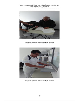 TESIS PROFESIONAL: HOSPITAL PSIQUIÁTRICO: “DR. RAFAEL
SERRANO” PUEBLA, PUE 2018.
120
Imagen 5: Aplicación de instrumento de medición
Imagen 6: Aplicación de instrumento de medición
 