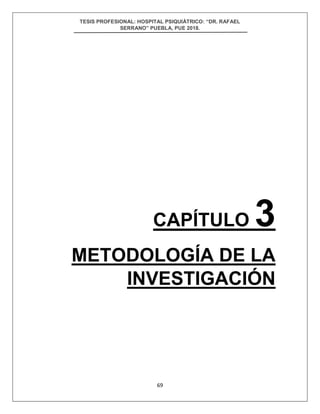 TESIS PROFESIONAL: HOSPITAL PSIQUIÁTRICO: “DR. RAFAEL
SERRANO” PUEBLA, PUE 2018.
69
CAPÍTULO 3
METODOLOGÍA DE LA
INVESTIGACIÓN
 
