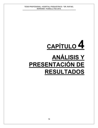 TESIS PROFESIONAL: HOSPITAL PSIQUIÁTRICO: “DR. RAFAEL
SERRANO” PUEBLA, PUE 2018.
78
CAPÍTULO 4
ANÁLISIS Y
PRESENTACIÓN DE
RESULTADOS
 