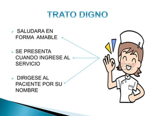  SALUDARA EN
FORMA AMABLE
 SE PRESENTA
CUANDO INGRESE AL
SERVICIO
 DIRIGESE AL
PACIENTE POR SU
NOMBRE
 