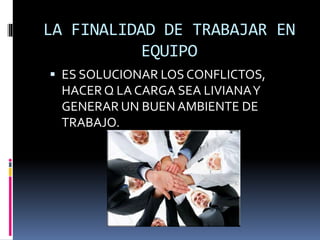 LA FINALIDAD DE TRABAJAR EN
EQUIPO
 ES SOLUCIONAR LOS CONFLICTOS,
HACER Q LA CARGA SEA LIVIANAY
GENERAR UN BUEN AMBIENTE DE
TRABAJO.
 