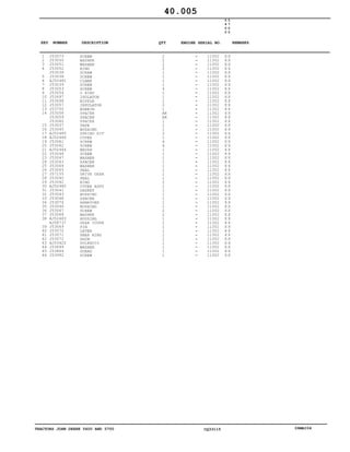 TRACTORS JOHN DEERE 5600 AND 5700 CQ33115 06MAI04
1
2
3
4
5
6
7
8
9
10
11
12
13
14
15
16
17
18
19
20
21
22
23
24
25
26
27
28
29
30
31
32
33
34
35
36
37
38
39
40
41
42
43
44
45
46
J53073
J53050
J53051
J53052
J53038
J53038
AJ52481
J53039
J53053
J53054
J53697
J53698
J53057
J53700
J53058
J53059
J53060
J53037
J53045
AJ52485
AJ52486
J53061
J53062
AJ52464
J53046
J53047
J53063
J53064
J53065
J57155
J53040
J53042
AJ52482
J53041
J53043
J53048
J53074
J53044
J53067
J53068
AJ52483
AJ58737
J53069
J53070
J53071
J53072
AJ53422
J53699
J53864
J53992
SCREW
WASHER
WASHER
RING
SCREW
SCREW
CLAMP
SCREW
SCREW
O RING
ISOLATOR
NIPPLE
INSULATOR
BOBBIN
SPACER
SPACER
SPACER
TAPE
BUSHING
SPRING KIT
COVER
SCREW
SCREW
BRUSH
SCREW
WASHER
SPACER
WASHER
SEAL
DRIVE GEAR
SEAL
RING
COVER ASSY
GASKET
BUSHING
SPACER
ARMATURE
BUSHING
SCREW
WASHER
HOUSING
GEAR COVER
PIN
LEVER
SNAP RING
SHIM
SOLENOID
WASHER
GUARD
SCREW
2
2
2
2
1
1
1
1
4
1
1
1
2
1
AR
AR
1
1
1
2
1
4
4
1
1
1
1
1
1
1
1
2
1
1
1
1
1
1
2
2
1
1
1
1
1
1
1
1
1
1
11302
11302
11302
11302
11302
11302
11302
11302
11302
11302
11302
11302
11302
11302
11302
11302
11302
11302
11302
11302
11302
11302
11302
11302
11302
11302
11302
11302
11302
11302
11302
11302
11302
11302
11302
11302
11302
11302
11302
11302
11302
11302
11302
11302
11302
11302
11302
11302
11302
11302
5
6
0
0
5
7
0
0
X X
X X
X X
X X
X X
X X
X X
X X
X X
X X
X X
X X
X X
X X
X X
X X
X X
X X
X X
X X
X X
X X
X X
X X
X X
X X
X X
X X
X X
X X
X X
X X
X X
X X
X X
X X
X X
X X
X X
X X
X X
X X
X X
X X
X X
X X
X X
X X
X X
X X
40.005
-
-
-
-
-
-
-
-
-
-
-
-
-
-
-
-
-
-
-
-
-
-
-
-
-
-
-
-
-
-
-
-
-
-
-
-
-
-
-
-
-
-
-
-
-
-
-
-
-
-
KEY NUMBER DESCRIPTION QTY REMARKSENGINE SERIAL NO.
 