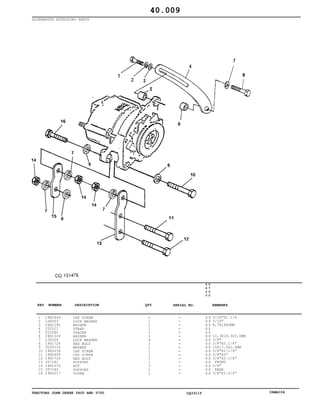 TRACTORS JOHN DEERE 5600 AND 5700 CQ33115 06MAI04
ALTERNATOR ATTACHING PARTS
1
2
3
4
5
6
7
8
9
10
11
12
13
14
15
16
19H1849
12H303
24H1292
J52521
T20280
24H1304
12H304
19H1726
CQ05310
19H3239
19H2458
19H1726
J57181
14H1076
J57182
19H3217
CAP SCREW
LOCK WASHER
WASHER
STRAP
SPACER
WASHER
LOCK WASHER
HEX BOLT
WASHER
CAP SCREW
CAP SCREW
HEX BOLT
SUPPORT
NUT
SUPPORT
SCREW
1
1
1
1
1
3
4
1
1
1
1
1
1
3
1
1
5
6
0
0
5
7
0
0
X X
X X
X X
X X
X X
X X
X X
X X
X X
X X
X X
X X
X X
X X
X X
X X
5/16"X1 1/4
5/16"
8,7X19X3MM
10,3X18,3X3,0MM
3/8"
3/8"X2.1/4"
10X17,5X1,5MM
3/8"X1-1/4"
3/8"X3"
3/8"X2.1/4"
FRONT
3/8"
REAR
3/8"X1-3/4"
40.009
-
-
-
-
-
-
-
-
-
-
-
-
-
-
-
-
KEY NUMBER DESCRIPTION QTY REMARKSSERIAL NO.
 