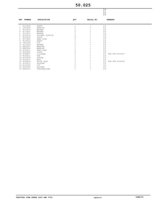 TRACTORS JOHN DEERE 5600 AND 5700 CQ33115 06MAI04
1
2
3
4
5
6
7
8
9
10
11
12
13
14
15
16
17
18
19
20
21
22
23
24
R120624
CH15042
R113819
R113821
R113817
R120614
R120619
R113822
R120623
CH12294
R113818
RE45907
RE45906
R120611
R120620
R188927
R120612
R120618
R120617
R188928
R120613
R122363
R120625
RE56412
SHAFT
BEARING
WASHER
WASHER
WASHER
SPLINED COUPLIN
DISCK
SNAP RING
SHAFT
PIN
WASHER
BEARING
BEARING
SNAP RING
PLATE
CYLINDER
HUB
SPRING
BALL
VALVE SEAT
SHIFTER
CUP
SHIFTER
SYNCHRONIZER
1
1
2
2
2
2
8
2
1
1
2
1
1
2
6
2
1
3
3
3
1
2
1
1
5
6
0
0
5
7
0
0
X X
X X
X X
X X
X X
X X
X X
X X
X X
X X
X X
X X
X X
X X
X X
X X
X X
X X
X X
X X
X X
X X
X X
X X
SUB FOR R120615
SUB FOR R120616
50.025
-
-
-
-
-
-
-
-
-
-
-
-
-
-
-
-
-
-
-
-
-
-
-
-
KEY NUMBER DESCRIPTION QTY REMARKSSERIAL NO.
 