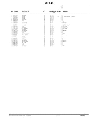TRACTORS JOHN DEERE 5600 AND 5700 CQ33115 06MAI04
1
2
3
4
5
6
7
8
9
10
11
12
13
14
15
16
17
18
19
20
21
22
23
24
25
26
27
28
R109330
CQ33273
CQ33865
R105271
R109294
RE71779
14M7298
19M7897
R105291
CQ28209
CQ33300
24M7026
11M7009
T70920
19M7161
54M4422
45M7063
14M7296
R46528
RE45783
14M7030
R105274
R105280
19M7297
21M7232
RE42470
RE60274
45M3667
14M7027
HANDLE
LEVER
LEVER
SCREW
BUSHING
HUB
NUT
HEX BOLT
SCREW
SPRING
PIN
WASHER
COTTER PIN
SPRING
HEX BOLT
NIPPLE
PIN
NUT C/FLANGE
SNAP RING
LEVER
HEX NUT
STUD
SUPPORT
HEX BOLT
SET SCREW
SWITCH
LINK
PIN
HEX NUT
1
1
1
2
4
1
1
1
1
1
1
1
1
1
1
2
2
2
2
1
2
1
1
2
2
1
1
2
1
5241
5241
7313
5241
5241
5241
5241
5241
5241
5241
5241
5241
5241
5241
5241
5241
5241
5241
5241
5241
5241
5241
5241
5241
5241
5241
5241
5241
5241
7312
5
6
0
0
5
7
0
0
X X
X X
X X
X X
X X
X X
X X
X X
X X
X X
X X
X X
X X
X X
X X
X X
X X
X X
X X
X X
X X
X X
X X
X X
X X
X X
X X
X X
X X
ALSO ORDER CQ33857
M8
M8X35
LGTH=112,7
8X35MM
9X17X1,6
2X16MM
M6X45
M10
M3
M8X12
M3X30
M6
50.043
-
-
-
-
-
-
-
-
-
-
-
-
-
-
-
-
-
-
-
-
-
-
-
-
-
-
-
-
-
KEY NUMBER DESCRIPTION QTY REMARKSTRANSMISION SERIAL
NO.
 