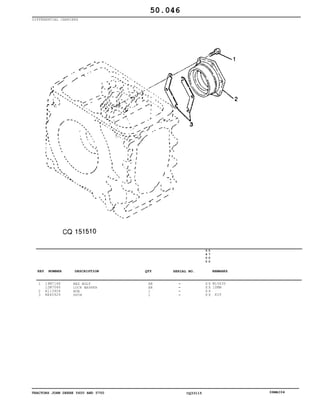 TRACTORS JOHN DEERE 5600 AND 5700 CQ33115 06MAI04
DIFFERENTIAL CARRIERS
1
2
3
19M7168
12M7066
R113904
RE45929
HEX BOLT
LOCK WASHER
HUB
SHIM
AR
AR
1
1
5
6
0
0
5
7
0
0
X X
X X
X X
X X
M10X30
10MM
KIT
50.046
-
-
-
-
KEY NUMBER DESCRIPTION QTY REMARKSSERIAL NO.
 