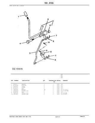 TRACTORS JOHN DEERE 5600 AND 5700 CQ33115 06MAI04
MFWD LEVER AND LINKAGE
1
2
3
4
5
6
7
8
9
10
R54272
R109294
DQ60587
R105271
R105277
24M7096
11M7059
R105278
34M7040
CQ31831
HANDLE
BUSHING
LEVER
SCREW
ROD
WASHER
COTTER PIN
ARM
SPRING PIN
SPRING PIN
1
2
1
1
1
AR
2
1
1
1
5240
5240
5240
5240
5240
5240
5240
5240
5240
5240
5
6
0
0
5
7
0
0
X X
X X
X X
X X
X X
X X
X X
X X
X X
X X
10,5X18
3,2X20MM
6X30MM
3,5X30
50.056
-
-
-
-
-
-
-
-
-
-
KEY NUMBER DESCRIPTION QTY REMARKSTRANSMISION SERIAL
NO.
 