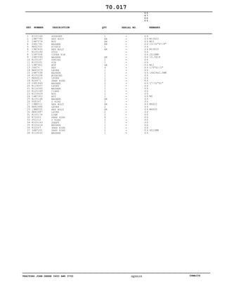 TRACTORS JOHN DEERE 5600 AND 5700 CQ33115 06MAI04
1
2
3
4
5
6
7
8
9
10
11
12
13
14
15
16
17
18
19
20
21
22
23
24
25
26
27
28
29
30
31
32
33
34
35
36
37
38
R105164
19M7785
14M7274
24H1781
RE42501
19M7835
R105186
11M7008
24M7096
R105187
R105201
14M7401
26H70
RE45979
24M7038
R105208
RE46010
R26871
24H1849
R114057
R114360
R105189
R114429
14M7303
R105168
P48347
19M8511
RE42486
19M8505
RE42487
R105174
R72653
P51212
R105183
R105216
R32507
34M7201
R114430
SUPPORT
HEX BOLT
NUT
WASHER
NIPPLE
HEX BOLT
STUD
COTER PIN
WASHER
SPRING
PIN
NUT
KEY
LEVER
WASHER
BUSHING
LEVER
SNAP RING
WASHER
LEVER
WASHER
CLAMP
ROD
NUT
WASHER
O RING
HEX BOLT
LEVER
HEX BOLT
LEVER
LINK
SNAP RING
O RING
SHAFT
WASHER
SNAP RING
SNAP RING
WASHER
1
AR
AR
AR
1
AR
AR
1
1
AR
4
1
1
1
1
2
2
1
1
1
1
1
AR
1
AR
2
AR
2
2
4
2
1
1
1
1
1
5
6
0
0
5
7
0
0
X X
X X
X X
X X
X X
X X
X X
X X
X X
X X
X X
X X
X X
X X
X X
X X
X X
X X
X X
X X
X X
X X
X X
X X
X X
X X
X X
X X
X X
X X
X X
X X
X X
X X
X X
X X
X X
X X
M10X25
M10
13/32"X7/8"
M10X35
2X14MM
10,5X18
M12
1/8"X1/2"
14X24X2,5MM
17/32"X1"
M6
M6X22
M6X25
4X10MM
70.017
-
-
-
-
-
-
-
-
-
-
-
-
-
-
-
-
-
-
-
-
-
-
-
-
-
-
-
-
-
-
-
-
-
-
-
-
-
-
KEY NUMBER DESCRIPTION QTY REMARKSSERIAL NO.
 