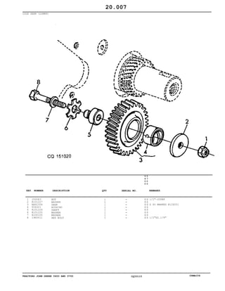 TRACTORS JOHN DEERE 5600 AND 5700 CQ33115 06MAI04
IDLE GEAR (LOWER)
1
2
3
4
5
6
7
8
J56583
R101227
RE62354
T26321
R101224
R101225
R100105
19H3011
NUT
WASHER
GEAR
BUSHING
SHAFT
WASHER
WASHER
HEX BOLT
1
1
1
1
1
1
1
1
5
6
0
0
5
7
0
0
X X
X X
X X
X X
X X
X X
X X
X X
1/2"-20UNF
Z 45 MARKED R126251
1/2"X2.1/8"
20.007
-
-
-
-
-
-
-
-
KEY NUMBER DESCRIPTION QTY REMARKSSERIAL NO.
 