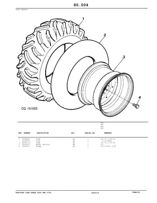 TRACTORS JOHN DEERE 5600 AND 5700 CQ33115 06MAI04
REAR WHEELS
1
2
3
4
CQ08940
CQ39924
SG091.01
DQ24921
CQ26970
TIRE
TIRE
TUBE
WHEEL DW20X26
SCREW
AR
AR
AR
AR
AR
5
6
0
0
5
7
0
0
X X
X
X X
X X
X X
23.1/18-26
18.4R30
23.1/18-26
3/4"X1.3/8"
80.004
-
-
-
-
-
KEY NUMBER DESCRIPTION QTY REMARKSSERIAL NO.
 