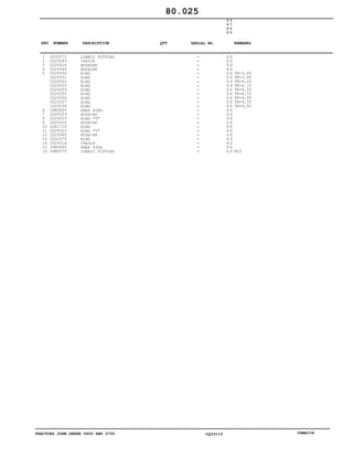 TRACTORS JOHN DEERE 5600 AND 5700 CQ33115 06MAI04
1
2
3
4
5
6
7
8
9
10
11
12
13
14
15
16
CQ32571
CQ29349
CQ29324
CQ29360
CQ29350
CQ29351
CQ29352
CQ29353
CQ29354
CQ29355
CQ29356
CQ29357
CQ29358
34M3845
CQ29359
CQ29323
CQ29320
CQ41716
CQ29323
CQ29360
CQ32575
CQ29318
34M3845
58M5575
LUBRIC FITTING
CRADLE
BUSHING
BUSHING
RING
RING
RING
RING
RING
RING
RING
RING
RING
SNAP RING
BUSHING
RING "V"
BUSHING
RING
RING "V"
BUSHING
RING
CRADLE
SNAP RING
LUBRIC FITTING
5
6
0
0
5
7
0
0
X X
X X
X X
X X
X X
X X
X X
X X
X X
X X
X X
X X
X X
X X
X X
X X
X X
X X
X X
X X
X X
X X
X X
X X
TK=3,85
TK=3,95
TK=4,05
TK=4,15
TK=4,25
TK=4,35
TK=4,45
TK=4,55
TK=4,60
M10
80.025
-
-
-
-
-
-
-
-
-
-
-
-
-
-
-
-
-
-
-
-
-
-
-
-
KEY NUMBER DESCRIPTION QTY REMARKSSERIAL NO.
 