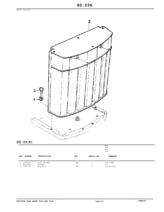 TRACTORS JOHN DEERE 5600 AND 5700 CQ33115 06MAI04
FRONT GRILLE
1
2
3
12M7066
DQ33085
19M7166
LOCK WASHER
SCREEN
HEX BOLT
AR
1
AR
5
6
0
0
5
7
0
0
X X
X X
X X
10MM
M10X20
80.036
-
-
-
KEY NUMBER DESCRIPTION QTY REMARKSSERIAL NO.
 