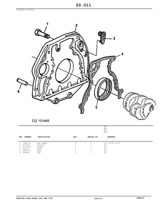 TRACTORS JOHN DEERE 5600 AND 5700 CQ33115 06MAI04
FLYWHEEL HOUSING
1
2
3
4
5
6
19H3219
R120751
R131765
R97351
RE44574
R48685
CAP SCREW
HOUSING
COVER
SHIM
SEAL
PIN
8
1
1
1
1
2
5
6
0
0
5
7
0
0
X X
X X
X X
X X
X X
X X
3/8"X1-3/8"
20.011
-
-
-
-
-
-
KEY NUMBER DESCRIPTION QTY REMARKSSERIAL NO.
 