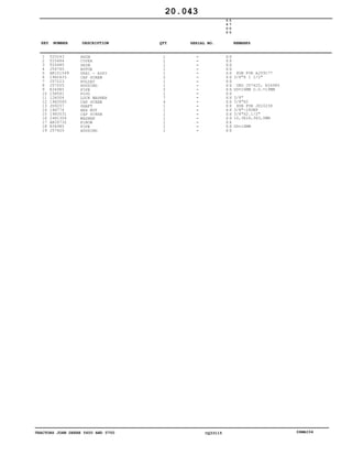 TRACTORS JOHN DEERE 5600 AND 5700 CQ33115 06MAI04
1
2
3
4
5
6
7
8
9
10
11
12
13
14
15
16
17
18
19
T20243
T25484
T25485
J56760
AR101549
19H2633
J57223
J57005
R34985
15H561
12H304
19H3065
JD9257
14H774
19H3031
24H1304
AR26732
R34985
J57425
SHIM
COVER
SHIM
ROTOR
SEAL - ASSY
CAP SCREW
PULLEY
HOUSING
PIPE
PLUG
LOCK WASHER
CAP SCREW
SHAFT
HEX NUT
CAP SCREW
WASHER
ELBOW
PIPE
HOUSING
1
1
1
1
1
2
1
1
2
1
7
4
1
1
1
1
1
1
1
5
6
0
0
5
7
0
0
X X
X X
X X
X X
X X
X X
X X
X X
X X
X X
X X
X X
X X
X X
X X
X X
X X
X X
X X
SUB FOR AJ59177
3/8"X 1 1/2"
ORD J57425, R34985
OD=16MM O.D.=19MM
3/8"
3/8"X2
SUB FOR JD10238
3/8"-24UNF
3/8"X2.1/2"
10,3X18,3X3,0MM
OD=16MM
20.043
-
-
-
-
-
-
-
-
-
-
-
-
-
-
-
-
-
-
-
KEY NUMBER DESCRIPTION QTY REMARKSSERIAL NO.
 