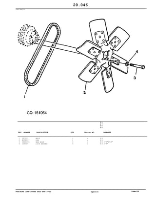 TRACTORS JOHN DEERE 5600 AND 5700 CQ33115 06MAI04
FAN/BELTS
1
2
3
4
J57191
AJ58657
19H2284
12H304
BELT
FAN
HEX BOLT
LOCK WASHER
1
1
4
4
5
6
0
0
5
7
0
0
X X
X X
X X
X X
3/8"X7/8"
3/8"
20.046
-
-
-
-
KEY NUMBER DESCRIPTION QTY REMARKSSERIAL NO.
 