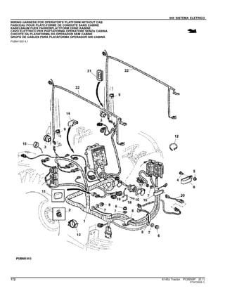 040 SISTEMA ELETRICO
WIRING HARNESS FOR OPERATOR'S PLATFORM WITHOUT CAB
FAISCEAU POUR PLATE-FORME DE CONDUITE SANS CABINE
KABELBAUM FUER FAHRERPLATTFORM OHNE KABINE
CAVO ELETTRICO PER PIATTAFORMA OPERATORE SENZA CABINA
CHICOTE DA PLATAFORMA DO OPERADOR SEM CABINE
GRUPO DE CABLES PARA PLATAFORMA OPERADOR SIN CABINA
PUBM1303 A.1
172 6145J Tractor PC8550P (E.1)
ST347292(B.1)
 