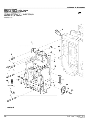 56 Sistemas de Acionamento
REAR PTO HOUSING
CARTER DE PRISE DE FORCE ARRIERE
GEHAEUSE FUER HECKZAPFWELLE
SCATOLA PTO POSTERIORE
CARCACA DA TOMADA DE POTENCIA TRASEIRA
CARCASA DE TDF TRASERA
PUBM2897A A.1
300 6145J Tractor PC8550P (E.1)
ST347357(E.1)
 