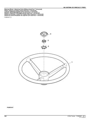 060 SISTEMA DE DIRECAO E FREIO
Steering Wheel / Attaching Parts (Without AutoTrac™ Universal)
Volant / pièces de fixation (sans AutoTrac™ Universal)
Lenkrad / Befestigungsteile (ohne AutoTrac™ Universal)
Volante / Elementi di fissaggio (senza AutoTrac™ Universal)
Volante da Direção / Peças de Fixação (Sem AutoTrac™ Universal)
Volante de dirección/piezas de sujeción (sin AutoTrac™ Universal)
PUBM3047 A.1
322 6145J Tractor PC8550P (E.1)
ST713120(B.2)
 