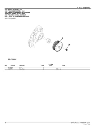 20 Motor 6068TBM02
2001 WATER PUMP PULLEY
2001 POULIE DE POMPE À EAU
2001 WASSERPUMPEN-RIEMENSCHEIBE
PULEGGIA POMPA ACQUA 2001
2001 POLIA DA BOMBA DE AGUA
2001 POLEA DE LA BOMBA DEL AGUA
RE58175PCDD02 A.1
Item Nº peça Descrição Qtde
Nº série
motor Notas
1 R115250 Polia 1
2 19M7774 Parafuso 3 M6 X 12
40 6145J Tractor PC8550P (E.1)
ST397071(A.2)
 