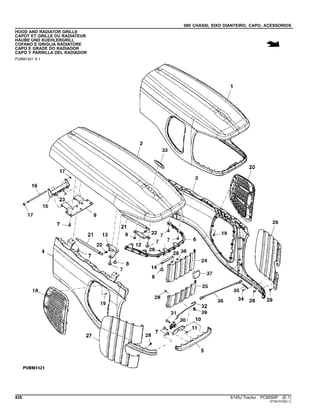 080 CHASSI, EIXO DIANTEIRO, CAPO, ACESSORIOS
HOOD AND RADIATOR GRILLE
CAPOT ET GRILLE DU RADIATEUR
HAUBE UND KUEHLERGRILL
COFANO E GRIGLIA RADIATORE
CAPO E GRADE DO RADIADOR
CAPO Y PARRILLA DEL RADIADOR
PUBM1421 A.1
426 6145J Tractor PC8550P (E.1)
ST347419(D.1)
 