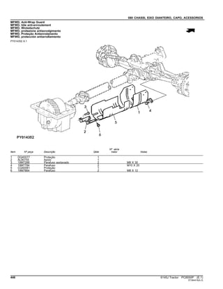 080 CHASSI, EIXO DIANTEIRO, CAPO, ACESSORIOS
MFWD, Anti-Wrap Guard
MFWD, tôle anti-enroulement
MFWD, Wickelschutz
MFWD, protezione antiavvolgimento
MFWD, Proteção Antienrolamento
MFWD, protección antiarrollamiento
PY014352 A.1
Item Nº peça Descrição Qtde
Nº série
trator Notas
1 DQ40077 Proteção 1
2 AL80755 Apoio 1
3 19M7288 Parafuso sextavado 2 M8 X 30
4 19M7784 Parafuso 2 M10 X 20
5 CQ40081 Proteção 1
6 19M7864 Parafuso 2 M8 X 12
446 6145J Tractor PC8550P (E.1)
ST364416(A.3)
 
