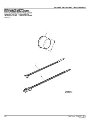 080 CHASSI, EIXO DIANTEIRO, CAPO, ACESSORIOS
PLASTIC PLUG AND TIE BANDS
BOUCHON EN PLASTIQUE ET COLLIERS
PLASTIK-STOPFEN UND SPANNBAENDER
TAPPO IN PLASTICA E FASCETTE DI RITEGNO
PLUGS DE PLASTICO E ABRACADEIRAS
TAPON DE PLASTICO Y TIRAS DE RETENCION
LX022497 A.1
474 6145J Tractor PC8550P (E.1)
ST347449(A.2)
 
