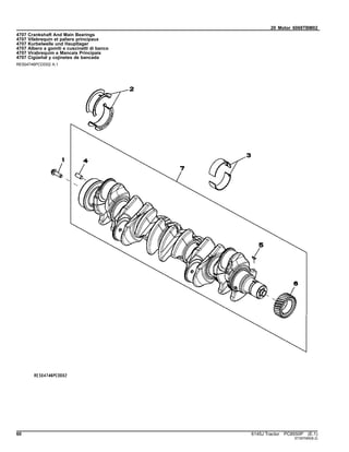 20 Motor 6068TBM02
4707 Crankshaft And Main Bearings
4707 Vilebrequin et paliers principaux
4707 Kurbelwelle und Hauptlager
4707 Albero a gomiti e cuscinetti di banco
4707 Virabrequim e Mancais Principais
4707 Cigüeñal y cojinetes de bancada
RE504746PCDD02 A.1
60 6145J Tractor PC8550P (E.1)
ST397085(B.2)
 