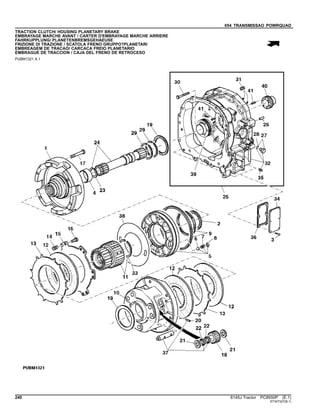 054 TRANSMISSAO POWRQUAD
TRACTION CLUTCH/ HOUSING PLANETARY BRAKE
EMBRAYAGE MARCHE AVANT / CARTER D'EMBRAYAGE MARCHE ARRIERE
FAHRKUPPLUNG/ PLANETENBREMSGEHAEUSE
FRIZIONE DI TRAZIONE / SCATOLA FRENO GRUPPO?PLANETARI
EMBREAGEM DE TRACAO/ CARCACA FREIO PLANETARIO
EMBRAGUE DE TRACCION / CAJA DEL FRENO DE RETROCESO
PUBM1321 A.1
240 6145J Tractor PC8550P (E.1)
ST347327(B.1)
 